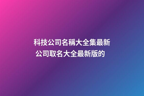 科技公司名稱大全集最新 公司取名大全最新版的
